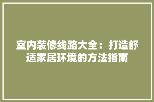 室内装修线路大全：打造舒适家居环境的方法指南 现代风格装饰