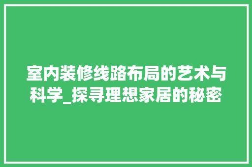 室内装修线路布局的艺术与科学_探寻理想家居的秘密通道 现代风格装饰