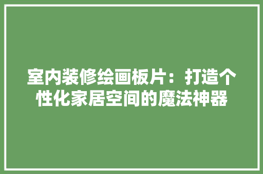 室内装修绘画板片：打造个性化家居空间的魔法神器 现代风格装饰