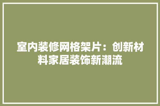 室内装修网格架片：创新材料家居装饰新潮流