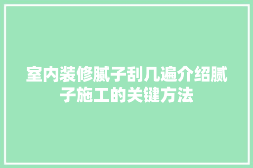 室内装修腻子刮几遍介绍腻子施工的关键方法 现代风格装饰