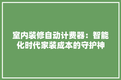室内装修自动计费器：智能化时代家装成本的守护神 现代风格装饰