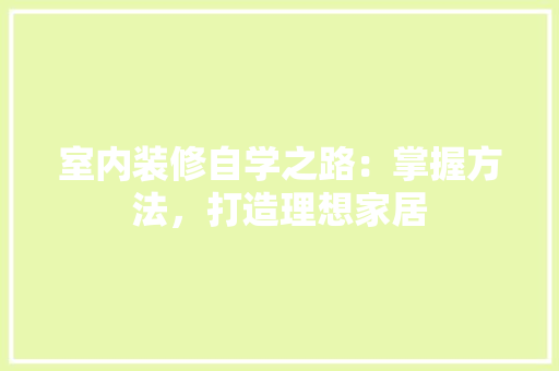 室内装修自学之路：掌握方法，打造理想家居 现代风格装饰