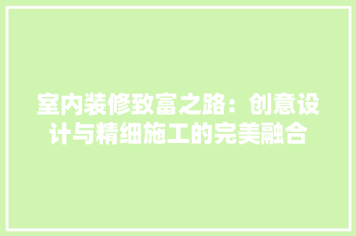 室内装修致富之路：创意设计与精细施工的完美融合