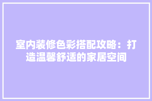 室内装修色彩搭配攻略：打造温馨舒适的家居空间