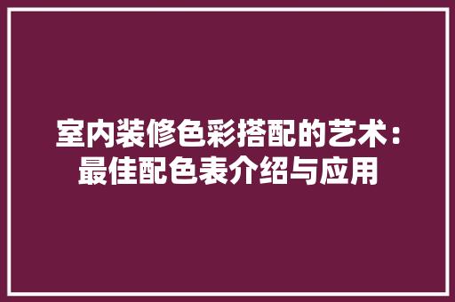 室内装修色彩搭配的艺术：最佳配色表介绍与应用 现代风格装饰