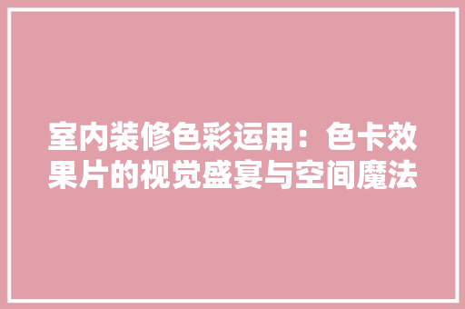 室内装修色彩运用：色卡效果片的视觉盛宴与空间魔法