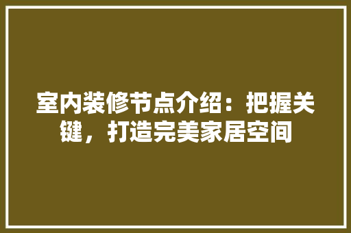 室内装修节点介绍：把握关键，打造完美家居空间