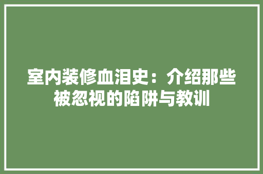室内装修血泪史：介绍那些被忽视的陷阱与教训 现代风格装饰