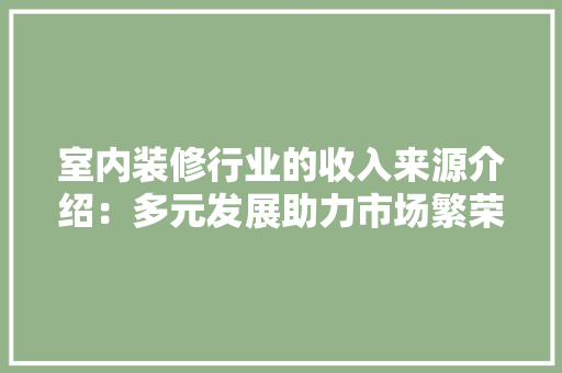 室内装修行业的收入来源介绍：多元发展助力市场繁荣 现代风格装饰