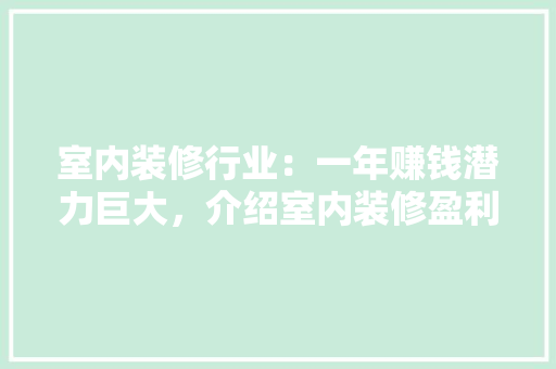 室内装修行业：一年赚钱潜力巨大，介绍室内装修盈利之路 现代风格装饰