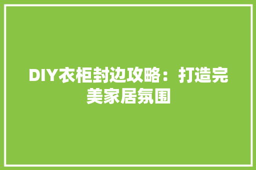 DIY衣柜封边攻略：打造完美家居氛围