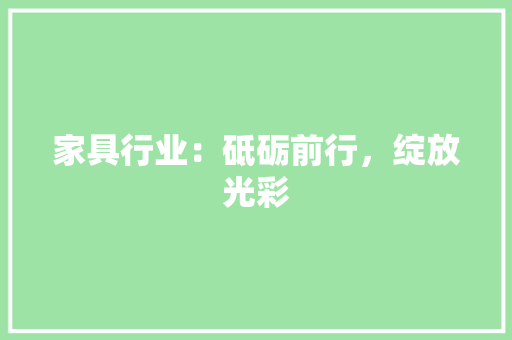 家具行业：砥砺前行，绽放光彩