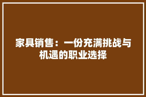 家具销售：一份充满挑战与机遇的职业选择