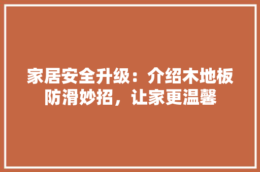 家居安全升级：介绍木地板防滑妙招，让家更温馨