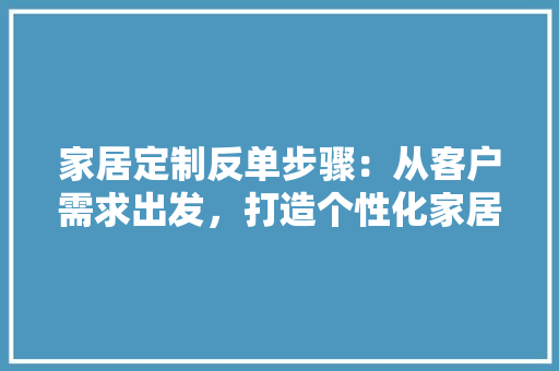 家居定制反单步骤：从客户需求出发，打造个性化家居体验 现代风格装饰
