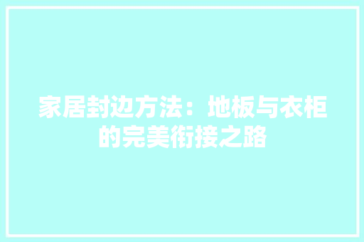 家居封边方法：地板与衣柜的完美衔接之路