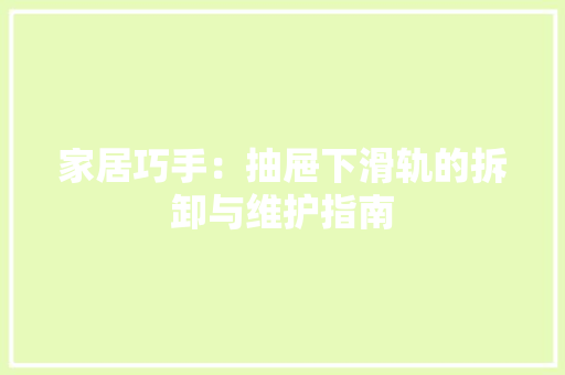 家居巧手：抽屉下滑轨的拆卸与维护指南 现代风格装饰