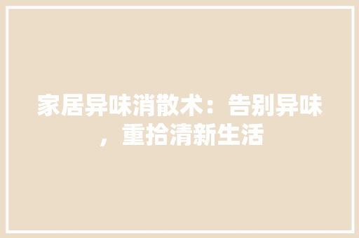 家居异味消散术：告别异味，重拾清新生活 现代风格装饰