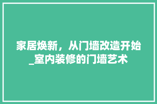 家居焕新，从门墙改造开始_室内装修的门墙艺术 现代风格装饰