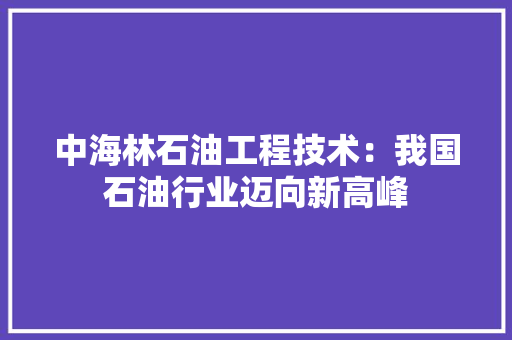 中海林石油工程技术：我国石油行业迈向新高峰