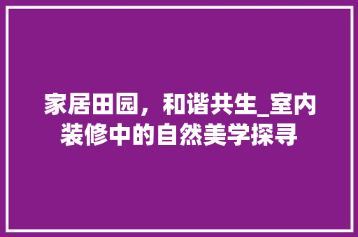 家居田园，和谐共生_室内装修中的自然美学探寻