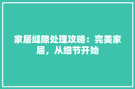 家居缝隙处理攻略：完美家居，从细节开始 现代风格装饰