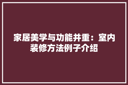 家居美学与功能并重：室内装修方法例子介绍 现代风格装饰