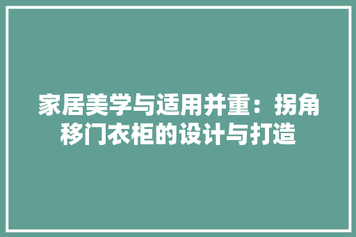 家居美学与适用并重：拐角移门衣柜的设计与打造 现代风格装饰