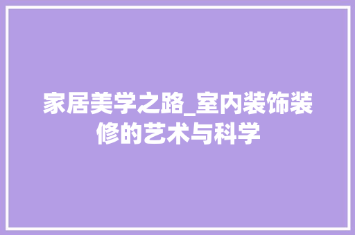 家居美学之路_室内装饰装修的艺术与科学 现代风格装饰