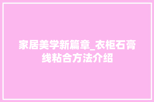 家居美学新篇章_衣柜石膏线粘合方法介绍 现代风格装饰