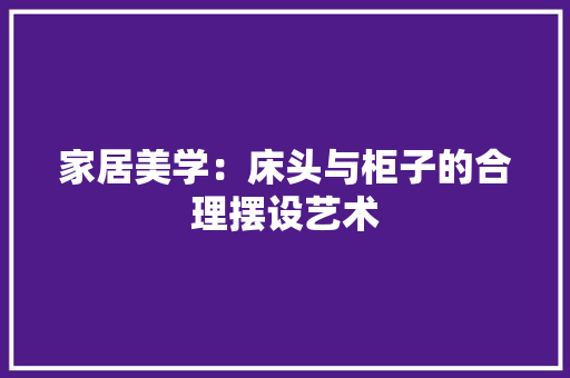 家居美学：床头与柜子的合理摆设艺术