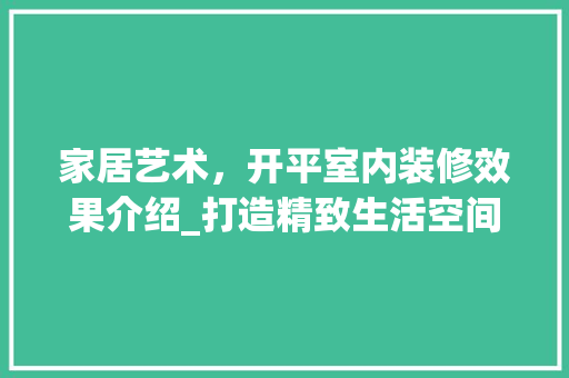 家居艺术，开平室内装修效果介绍_打造精致生活空间的艺术之旅
