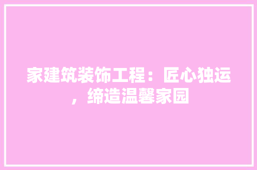家建筑装饰工程：匠心独运，缔造温馨家园 现代风格装饰
