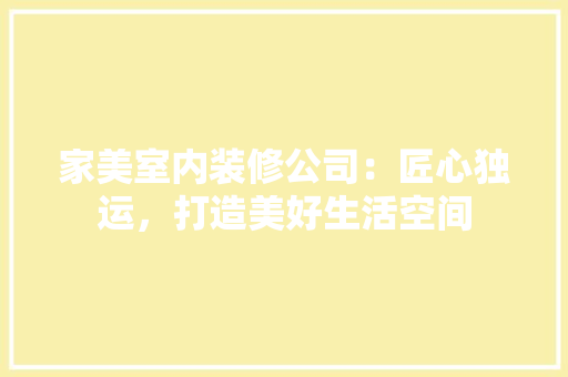 家美室内装修公司：匠心独运，打造美好生活空间 现代风格装饰