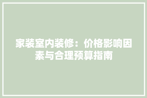 家装室内装修：价格影响因素与合理预算指南