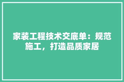 家装工程技术交底单：规范施工，打造品质家居 现代风格装饰