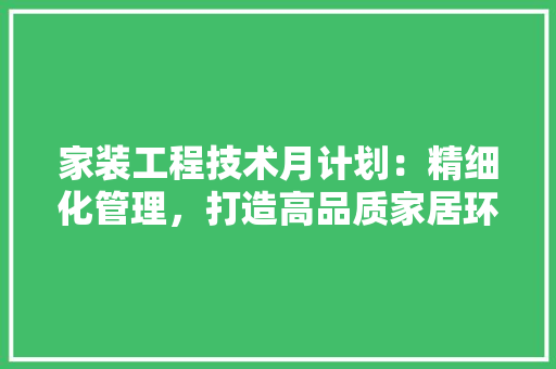 家装工程技术月计划：精细化管理，打造高品质家居环境 现代风格装饰