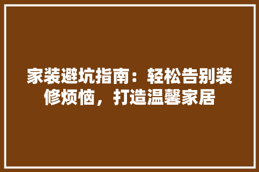 家装避坑指南：轻松告别装修烦恼，打造温馨家居 现代风格装饰