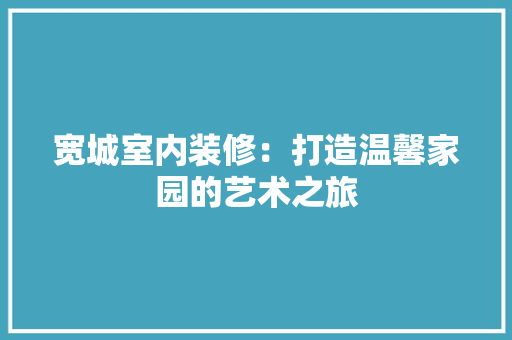 宽城室内装修：打造温馨家园的艺术之旅 现代风格装饰