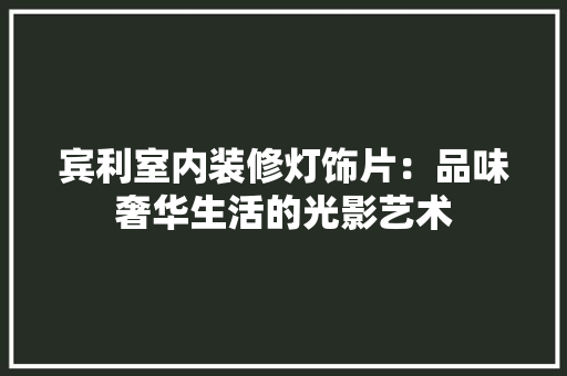 宾利室内装修灯饰片：品味奢华生活的光影艺术 现代风格装饰