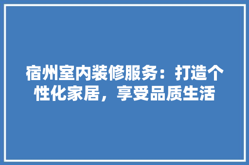 宿州室内装修服务：打造个性化家居，享受品质生活 现代风格装饰