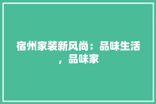 宿州家装新风尚：品味生活，品味家 现代风格装饰