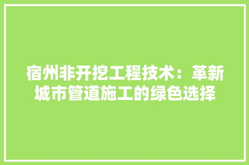 宿州非开挖工程技术：革新城市管道施工的绿色选择