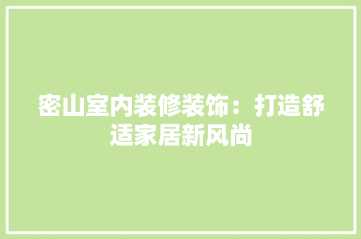 密山室内装修装饰：打造舒适家居新风尚 现代风格装饰