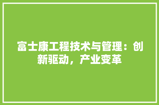 富士康工程技术与管理：创新驱动，产业变革