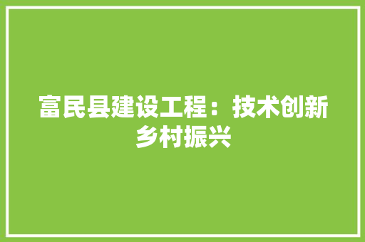 富民县建设工程：技术创新乡村振兴