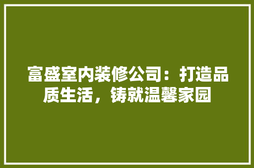 富盛室内装修公司：打造品质生活，铸就温馨家园