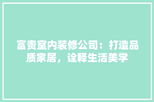富贵室内装修公司：打造品质家居，诠释生活美学