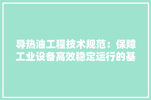 导热油工程技术规范：保障工业设备高效稳定运行的基石 现代风格装饰